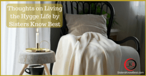 Thoughts on Living the Hygge Life by Sisters Know Best